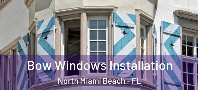  Bow Windows Installation North Miami Beach - FL