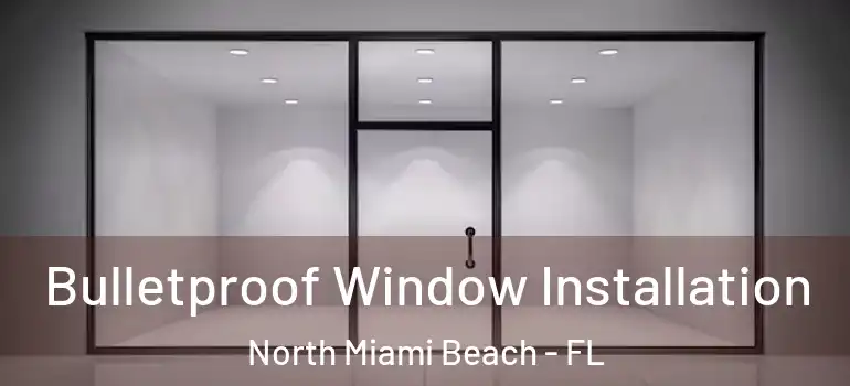  Bulletproof Window Installation North Miami Beach - FL