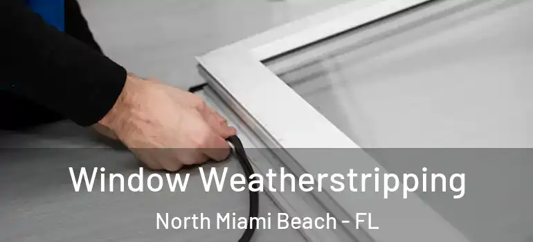  Window Weatherstripping North Miami Beach - FL